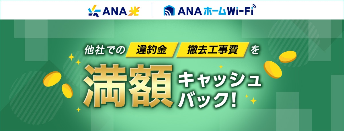ANA光・ANAホームWi-Fi　他社での違約金、撤去工事費を満額キャッシュバック！