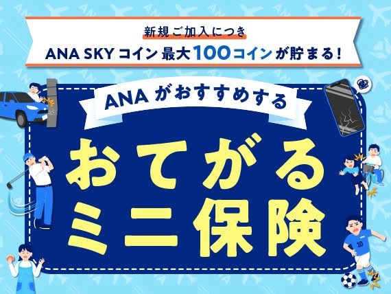 新規ご加入につきANA SKY コイン最大100コインが貯まる。ANAがおすすめするおてがるミニ保険。