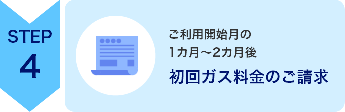 STEP4　ご利用開始月の1カ月～2カ月後　初回ガス料金のご請求