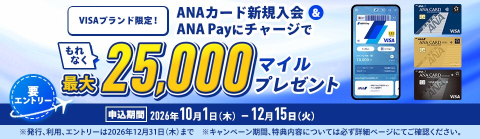 VISAブランド限定！ANAカード新規入会とANA Payにチャージでもれなく最大25,000マイルプレゼント。申込期間2026年10月1日木曜日から12月15日火曜日。要エントリー。