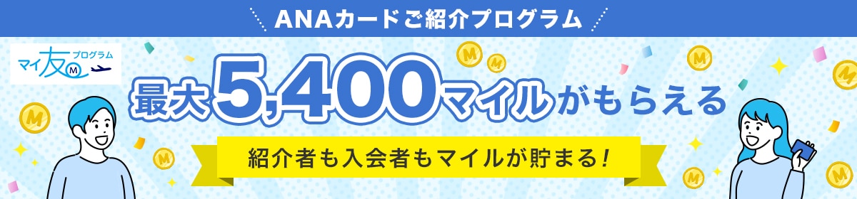 ANAカードご紹介プログラム　マイ友プログラム　最大5400マイルがもらえる　紹介者も入会者もマイルが貯まる！