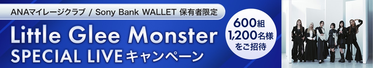 ANAマイレージクラブ / Sony Bank WALLET 保有者限定　Little Glee Monster　SPECIAL LIVEキャンペーン　600組1,200名様をご招待