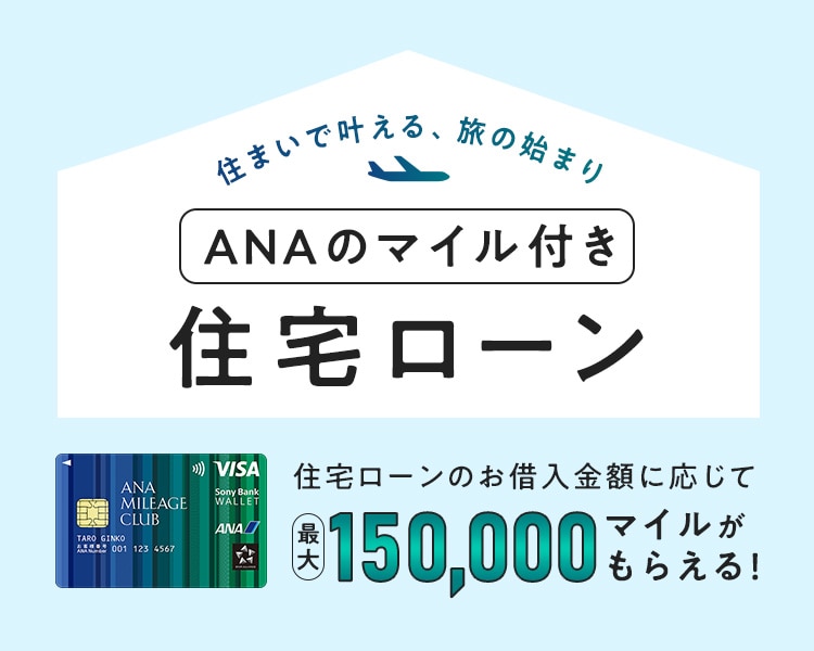 住まいで叶える、旅の始まり ANAのマイル付き住宅ローン 住宅ローンのお借入金額に応じて最大150,000マイルがもらえる！