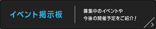 イベント掲示板 募集中のイベントや今後の開催予定をご紹介！