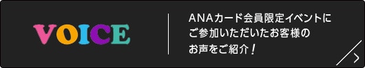 VOICE ANAカード会員限定イベントにご参加いただいたお客様のお声をご紹介！