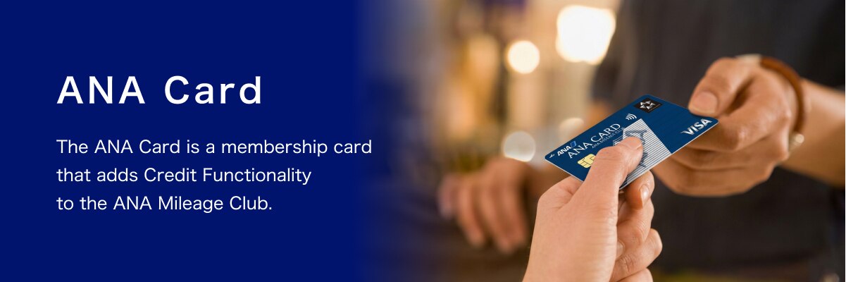 ANA Card The ANA Card is a membership card that adds Credit Functionality to the ANA Mileage Club.