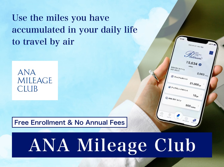 ANA MILEAGE CLUB Free Enrollment & No Annual Fees Use the miles you have accumulated in your daily life to travel by air　ANA Mileage Club