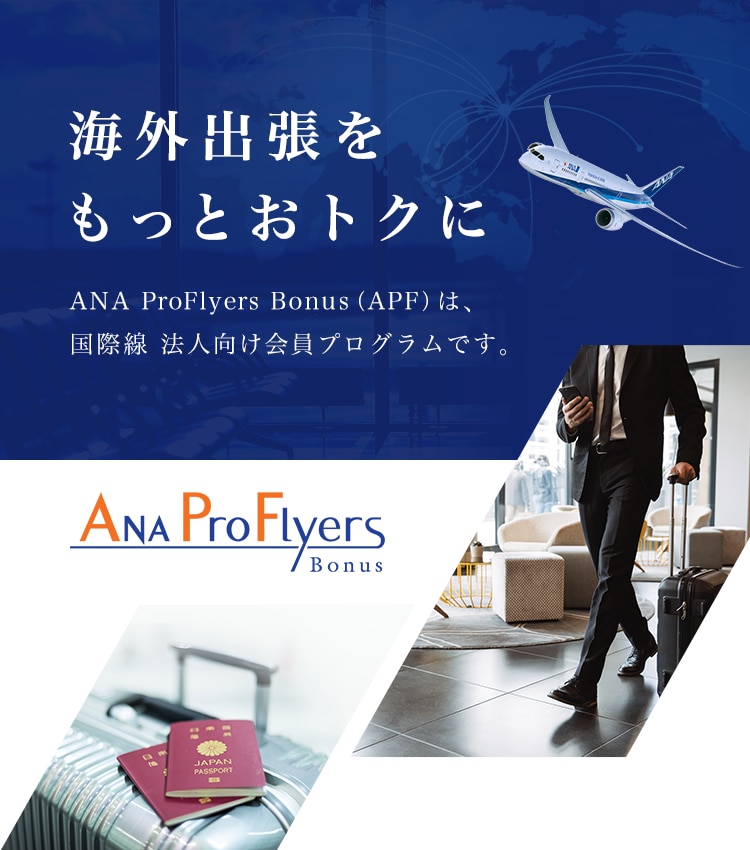 海外出張をもっとおトクに ANA ProFlyers Bonus（APF）は、国際線 法人向け会員プログラムです。