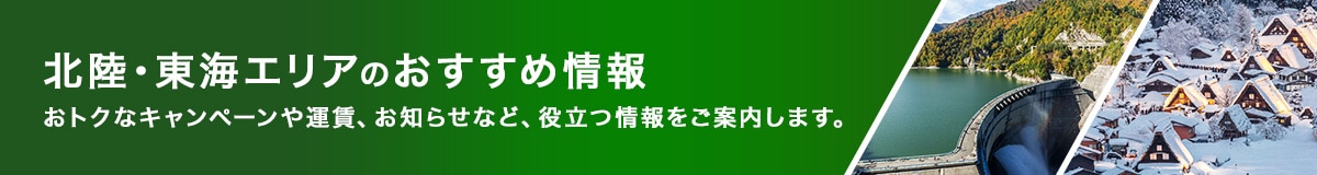 北陸・東海エリアのおすすめ情報　おトクなキャンペーンや運賃、お知らせなど、役立つ情報をご案内します。