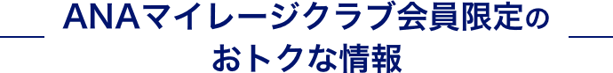ANAマイレージクラブ会員限定のおトクな情報