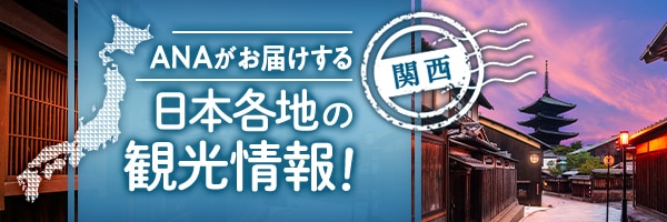 ANAがお届けする　日本各地の観光情報！　関西