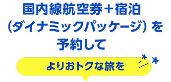 国内線航空券＋宿泊（ダイナミックパッケージ）を予約してよりおトクな旅を