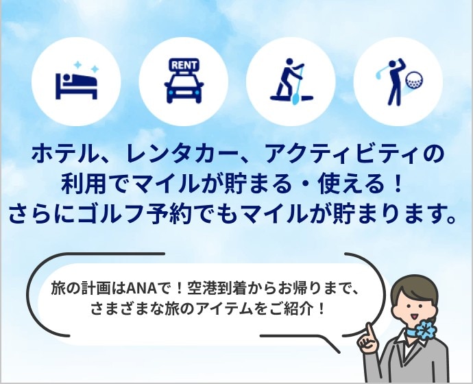 ANAではホテル・レンタカー・アクティビティ・ゴルフが予約可能！ マイルが貯まる・使える！ 旅のアイテムを自由に組み合わせて、あただけのオリジナルな旅を計画しませんか？