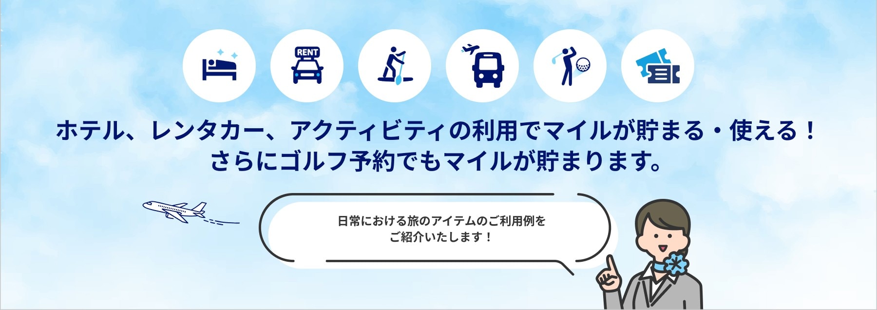 ホテル、レンタカー、アクティビティの利用でマイルが貯まる・使える！ さらにゴルフ予約でもマイルが貯まります。日常における旅のアイテムのご利用例をご紹介いたします！