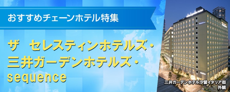おすすめチェーンホテル特集　ザ セレスティンホテルズ・三井ガーデンホテルズ・sequence
