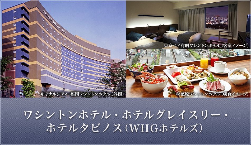 ワシントンホテル・ホテルグレイスリー・ホテルタビノス（WHGホテルズ）　キャナルシティ・福岡ワシントンホテル（外観）、東京ベイ有明ワシントンホテル（客室イメージ）、秋葉原ワシントンホテル（朝食イメージ）