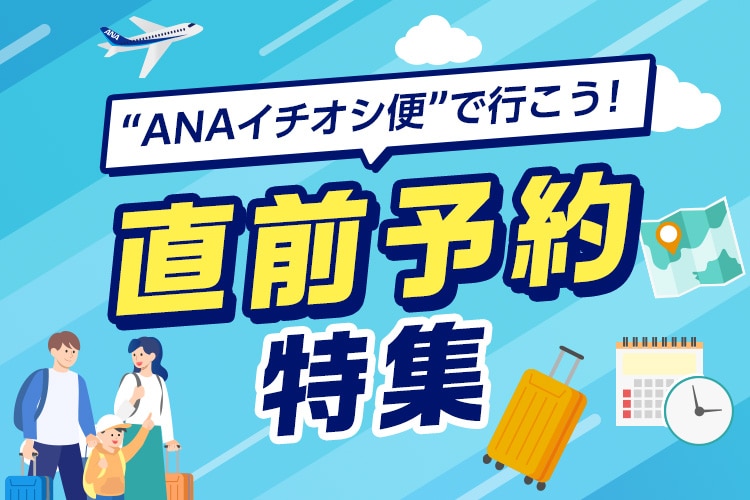 “ANAイチオシ便”で行こう！直前予約特集