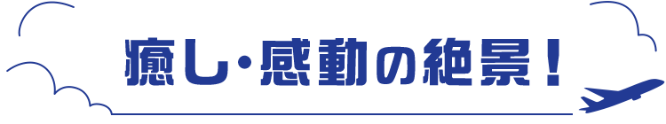 癒し・感動の絶景！