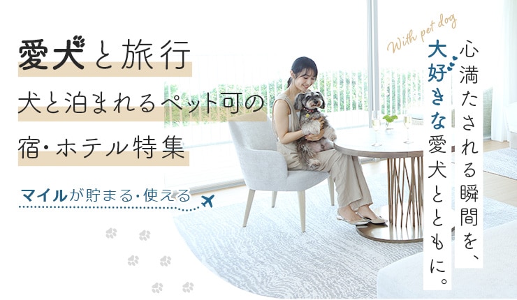 愛犬と旅行　犬と泊まれるペット可の宿・ホテル特集　マイルが貯まる・使える　心満たされる瞬間を、大好きな愛犬とともに。