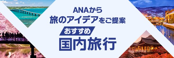 ANAから旅のアイデアをご提案 おすすめ国内旅行
