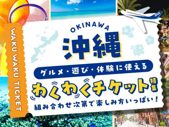 沖縄 グルメ・遊び・体験に使える わくわくチケット特集 組み合わせ次第で楽しみ方いっぱい！