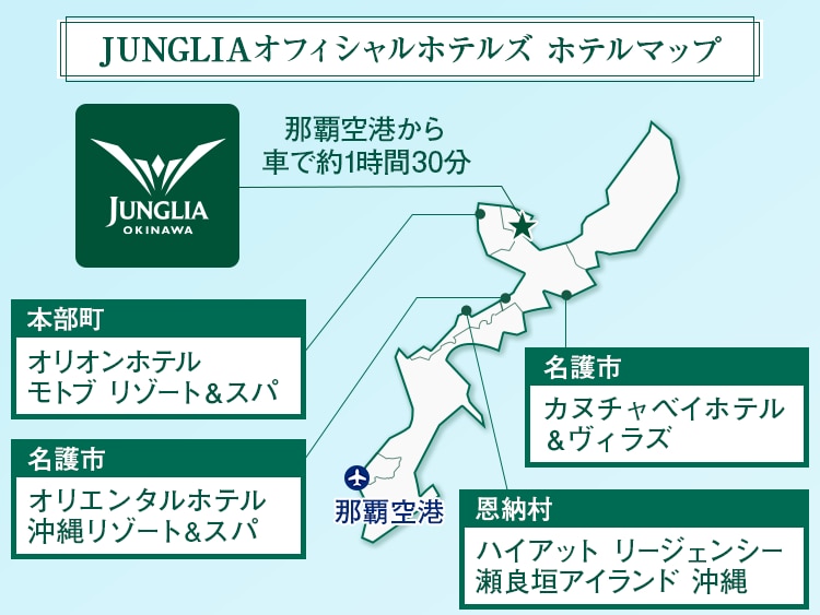 JUNGLIAオフィシャルホテルズ ホテルマップ 那覇空港から車で約1時間30分 名護市：オリエンタルホテル 沖縄リゾート&amp;スパ 本部町：オリオンホテル モトブ リゾート＆スパ 名護市：カヌチャベイホテル＆ヴィラズ 恩納村：ハイアット リージェンシー 瀬良垣アイランド 沖縄