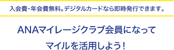 入会費・年会費無料。デジタルカードなら即時発行できます。ANAマイレージクラブ会員になってマイルを活用しよう