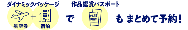 ダイナミックパッケージ（航空券+宿泊）で作品鑑賞パスポートもまとめて予約！