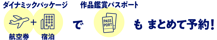 ダイナミックパッケージ（航空券+宿泊）で作品鑑賞パスポートもまとめて予約！