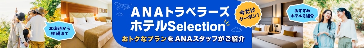 北海道から沖縄まで おすすめホテルを紹介 今だけクーポン！ ANAトラベラーズホテルSelection おトクなプランをANAスタッフがご紹介