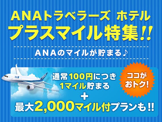 ANAトラベラーズ ホテル プラスマイル特集！ANAのマイルが貯まる ココがおトク！通常100円につき1マイル貯まる+最大2,000マイル付プランも！