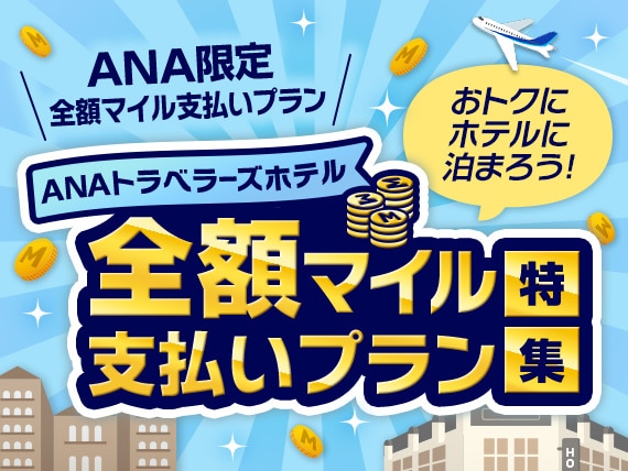 ANA限定全額マイル支払いプラン おトクにホテルに泊まろう！ANAトラベラーズホテル全額マイル支払いプラン特集