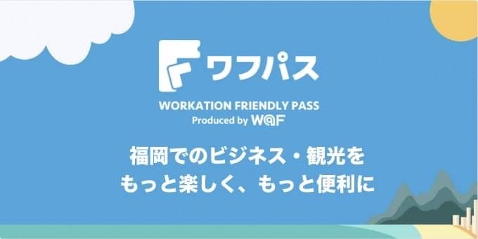 ワフパス WORKATION FRIENDLY PASS produced by W@F 福岡でのビジネス・観光をもっと楽しく、もっと便利に