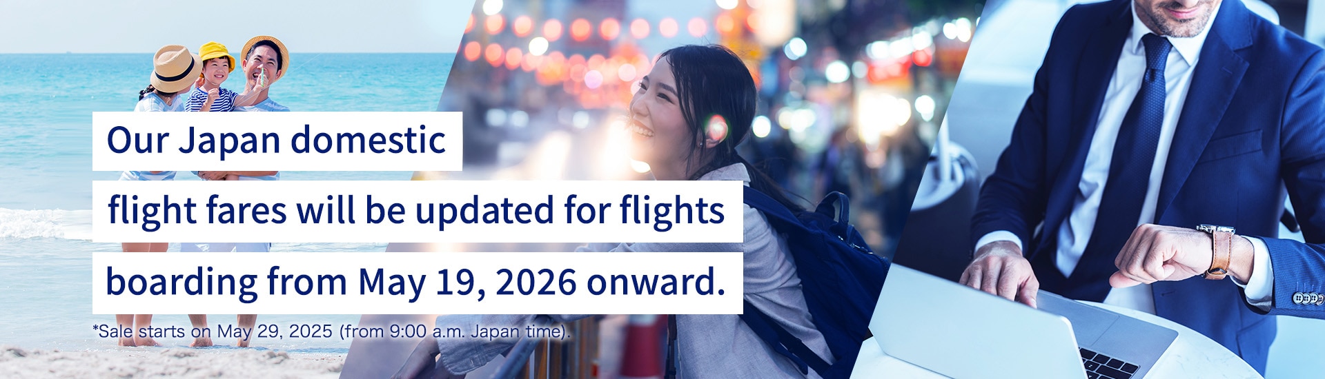 Our Japan domestic flight fares will be updated for flights boarding from May 19, 2026 onward.*Sale starts on May 29, 2025 (from 9:00 a.m. Japan time).