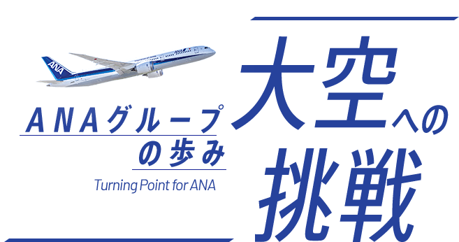 ANAグループの歩み Turning Point for ANA 大空への挑戦