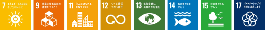 7.エネルギーをみんなにそしてクリーンに 9.産業と技術革新の基盤を作ろう 11.住み続けられるまちづくりを 12.つくる責任つかう責任 13.気候変動に具体的な対策を 14.海の豊かさを守ろう 15.陸の豊かさも守ろう 17.パートナーシップで目標を達成しよう