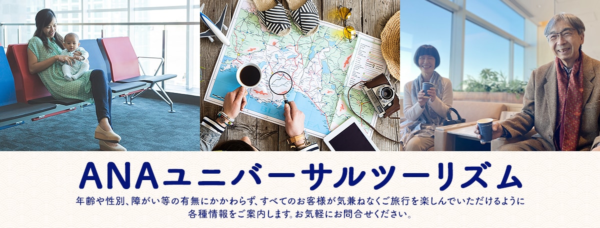 ANAユニバーサルツーリズム 年齢や性別、障がい等の有無にかかわらず、すべてのお客様が気兼ねなくご旅行を楽しんでいただけるように各種情報をご案内します。お気軽にお問合せください。