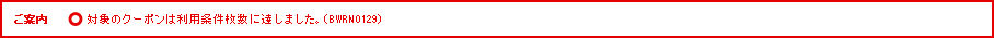 ご案内 対象のクーポンは利用条件枚数に達しました。（BWRN0129）