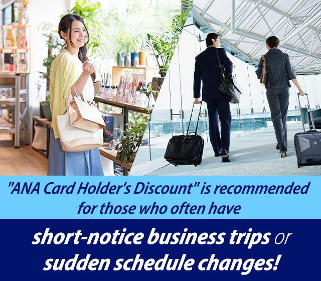 ANA Card Holder's Discount is recommended for those who often have short-notice business trips or sudden schedule changes!
