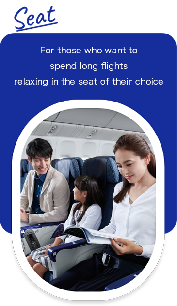 Seat. For those who want to spend long flights relaxing in the seat of their choice.