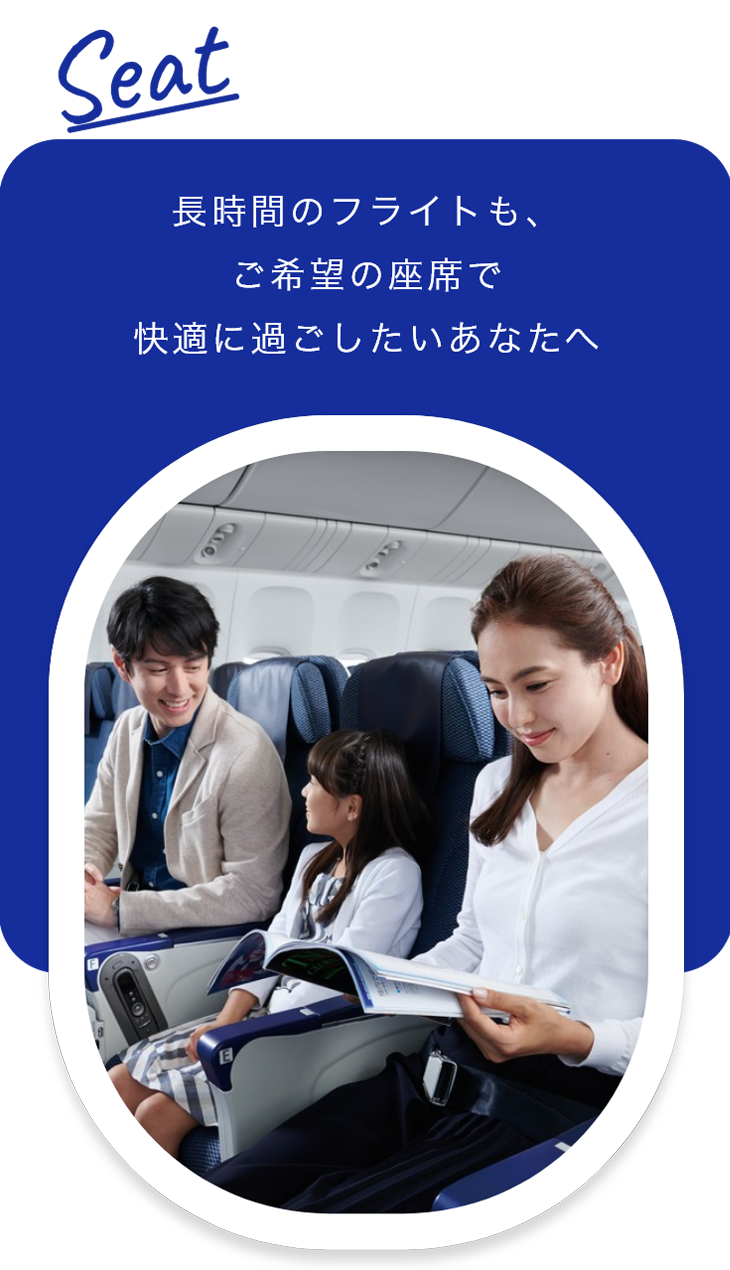 Seat 長時間のフライトも、ご希望の座席で快適に過ごしたいあなたへ