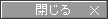 閉じる