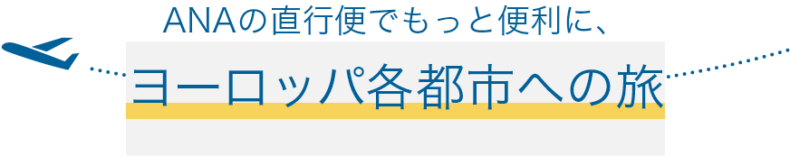 ANAの直行便でもっと便利に、ヨーロッパ各都市への旅