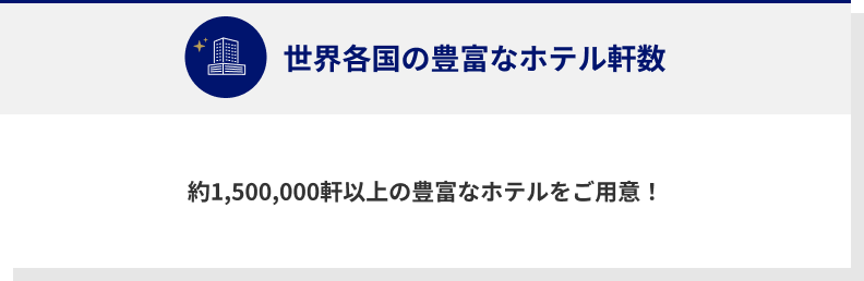 世界各国の豊富なホテル軒数 約1,500,000軒以上の豊富なホテルをご用意！