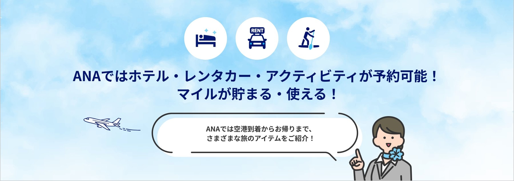 ANAではホテル・レンタカー・アクティビティが予約可能！ マイルが貯まる・使える！ ANAでは空港到着からお帰りまで、さまざまな旅のアイテムをご紹介！