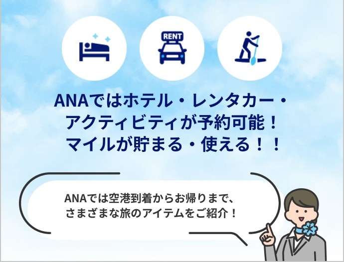 ANAではホテル・レンタカー・アクティビティが予約可能！ マイルが貯まる・使える！ ANAでは空港到着からお帰りまで、さまざまな旅のアイテムをご紹介！