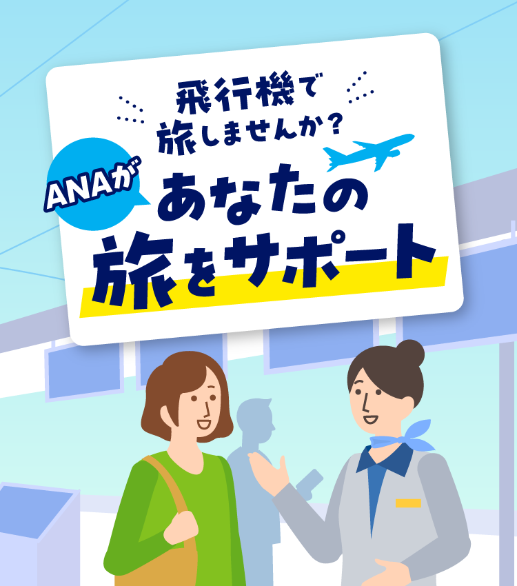 飛行機で旅しませんか？ ANAがあなたの旅をサポート