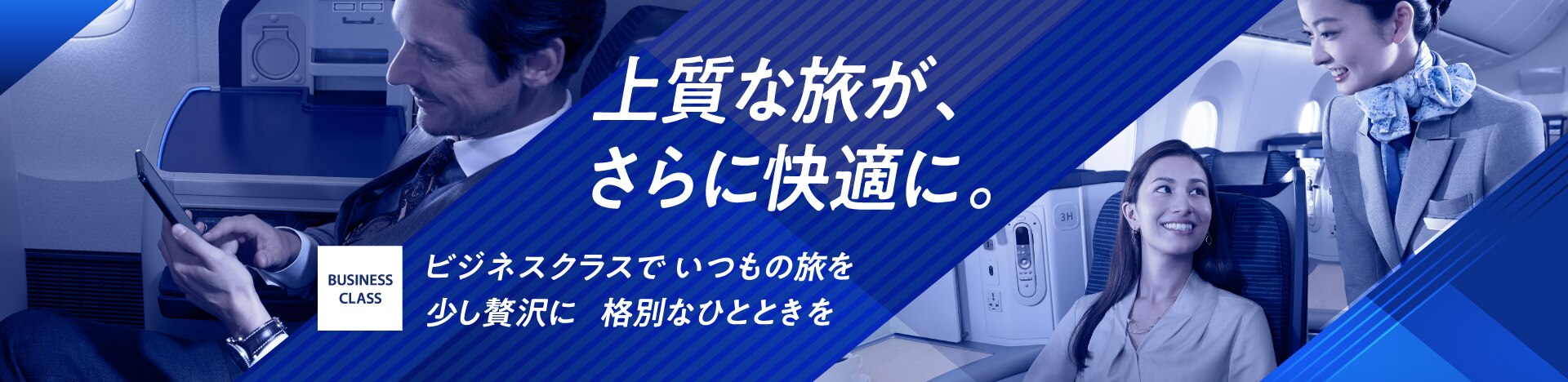 上質な旅が、さらに快適に。ビジネスクラスで いつもの旅を少し贅沢に 格別なひとときを