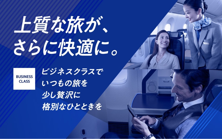 上質な旅が、さらに快適に。ビジネスクラスで いつもの旅を少し贅沢に 格別なひとときを
