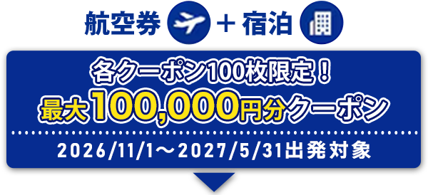 航空券+宿泊 各クーポン100枚限定！ 最大100,0000円分クーポン 2026/11/1～ 2027/5/31出発対象